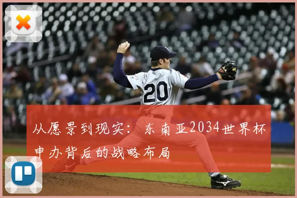 从愿景到现实:东南亚2034世界杯申办背后的战略布局