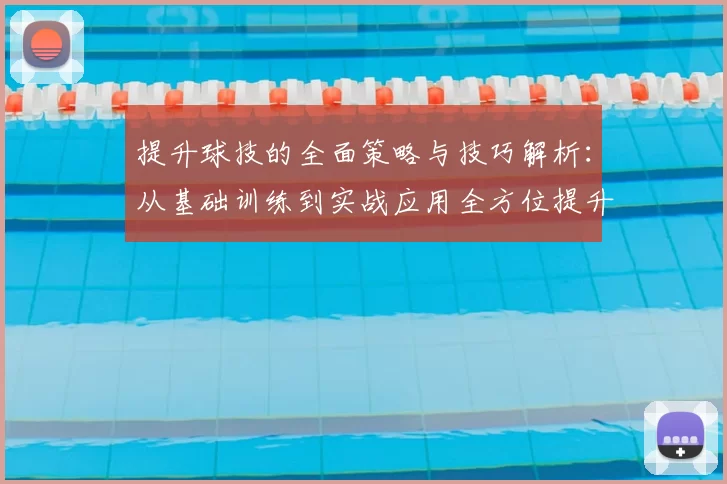 提升球技的全面策略与技巧解析：从基础训练到实战应用全方位提升技巧