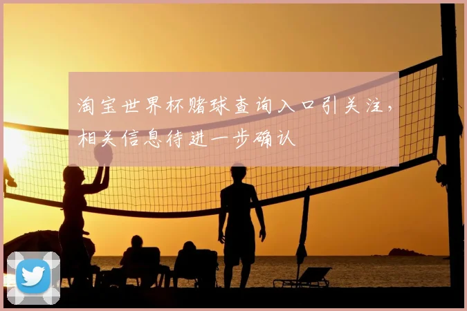 淘宝世界杯赌球查询入口引关注,相关信息待进一步确认