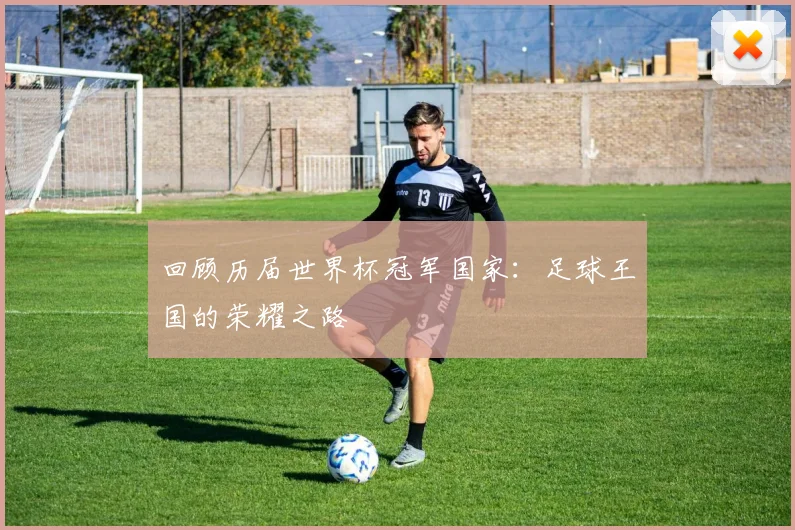 回顾历届世界杯冠军国家:足球王国的荣耀之路