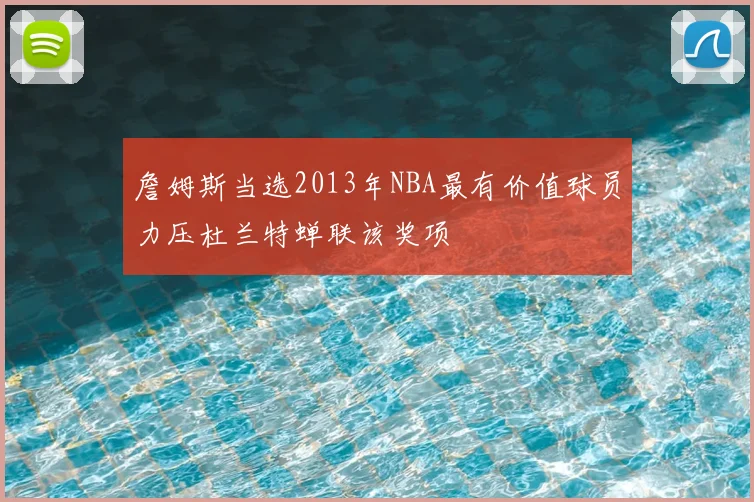 詹姆斯当选2013年NBA最有价值球员力压杜兰特蝉联该奖项