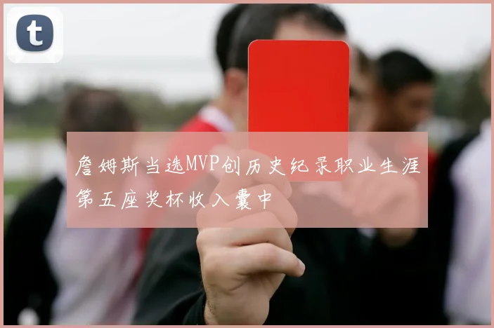 詹姆斯当选MVP创历史纪录职业生涯第五座奖杯收入囊中