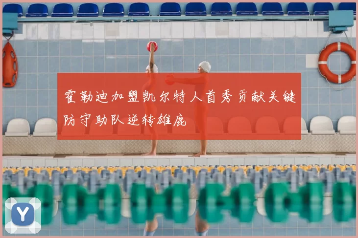 霍勒迪加盟凯尔特人首秀贡献关键防守助队逆转雄鹿