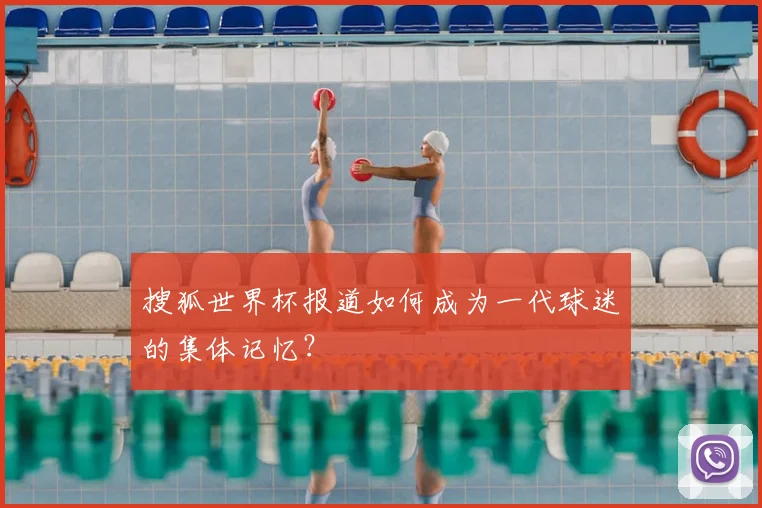 搜狐世界杯报道如何成为一代球迷的集体记忆？