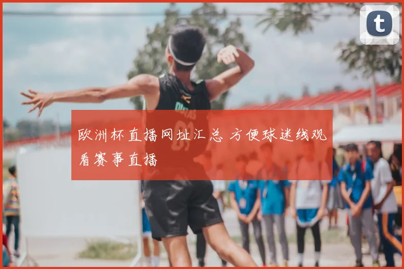 欧洲杯直播网址汇总 方便球迷线观看赛事直播
