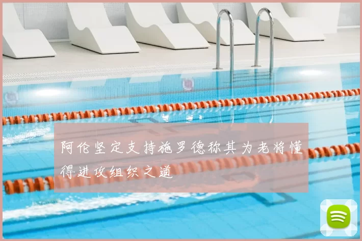 阿伦坚定支持施罗德称其为老将懂得进攻组织之道