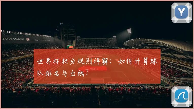世界杯积分规则详解：如何计算球队排名与出线？
