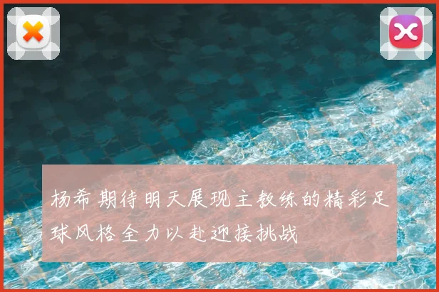 杨希期待明天展现主教练的精彩足球风格全力以赴迎接挑战