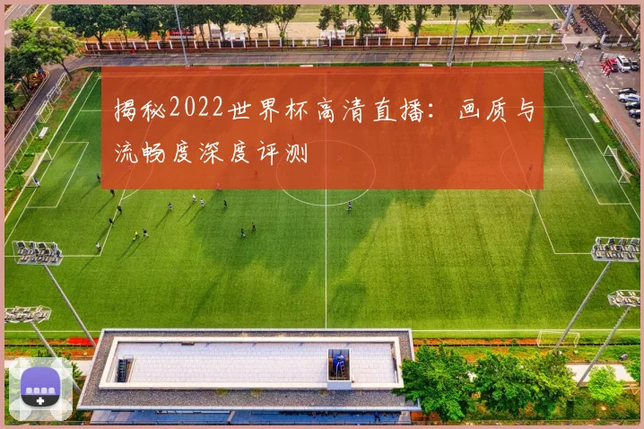 揭秘2022世界杯高清直播：画质与流畅度深度评测