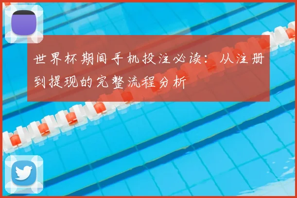 世界杯期间手机投注必读:从注册到提现的完整流程分析