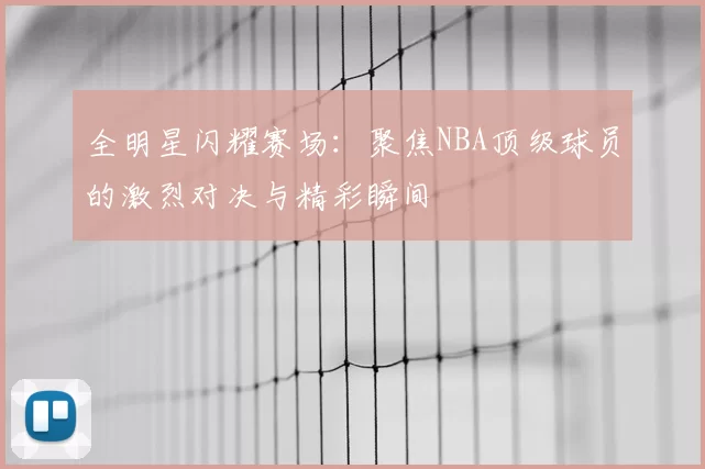 全明星闪耀赛场：聚焦NBA顶级球员的激烈对决与精彩瞬间