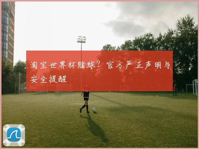 淘宝世界杯赌球？官方严正声明与安全提醒