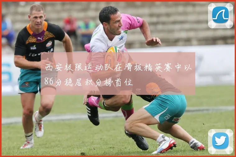 西安极限运动队在滑板精英赛中以86分稳居积分榜首位