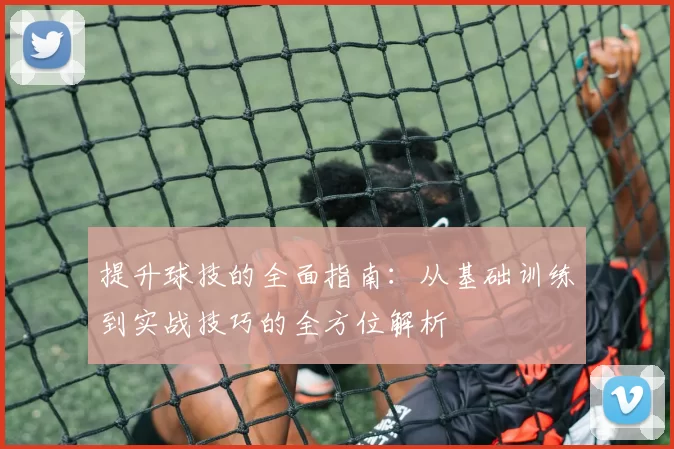 提升球技的全面指南：从基础训练到实战技巧的全方位解析