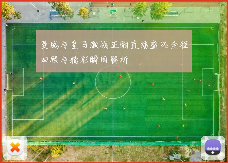 曼城与皇马激战正酣直播盛况全程回顾与精彩瞬间解析