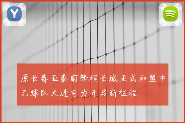原长春亚泰前锋程长城正式加盟中乙球队大连可为开启新征程