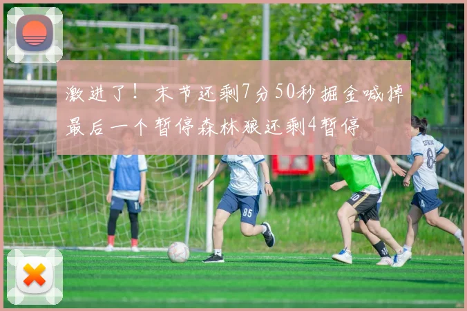 激进了！末节还剩7分50秒掘金喊掉最后一个暂停森林狼还剩4暂停