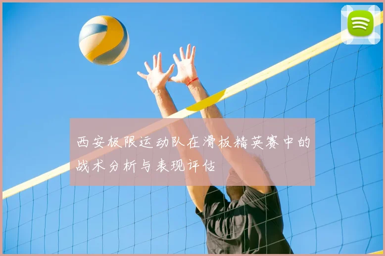西安极限运动队在滑板精英赛中的战术分析与表现评估
