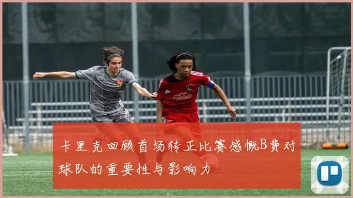卡里克回顾首场转正比赛感慨B费对球队的重要性与影响力