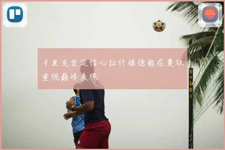 卡里克坚定信心拉什福德能在曼联重现巅峰表现