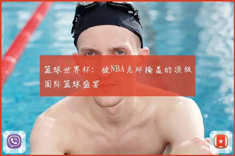 篮球世界杯：被NBA光环掩盖的顶级国际篮球盛宴