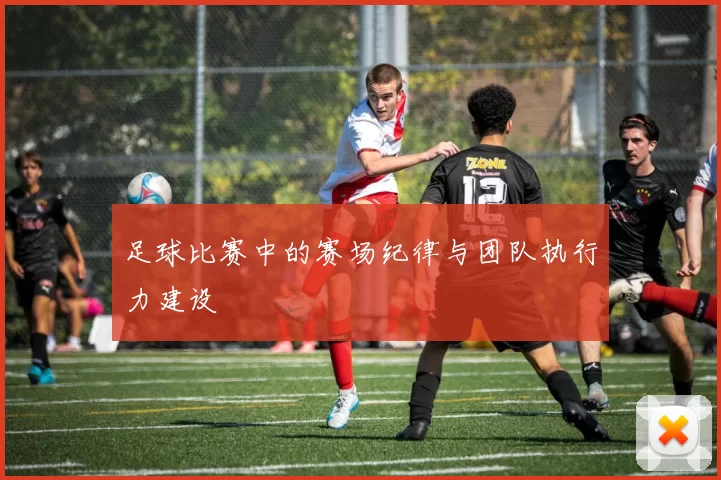 足球比赛中的赛场纪律与团队执行力建设