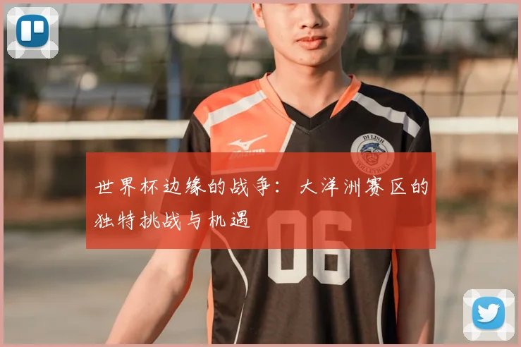 世界杯边缘的战争:大洋洲赛区的独特挑战与机遇