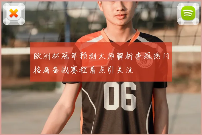 欧洲杯冠军预测大师解析夺冠热门格局备战赛程看点引关注