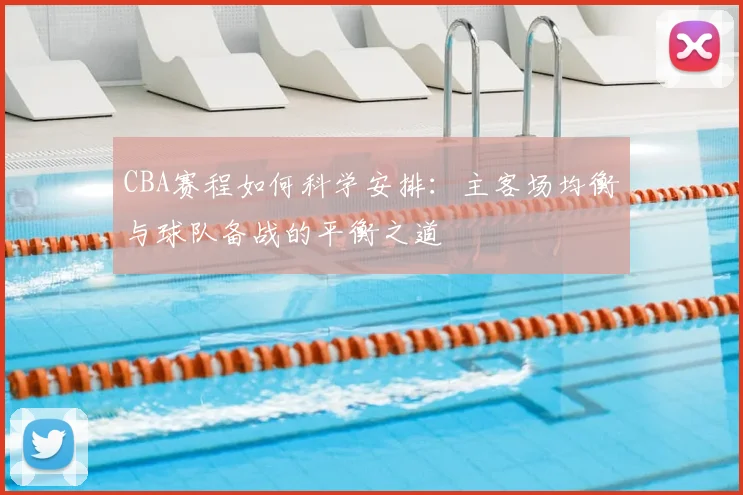 CBA赛程如何科学安排：主客场均衡与球队备战的平衡之道