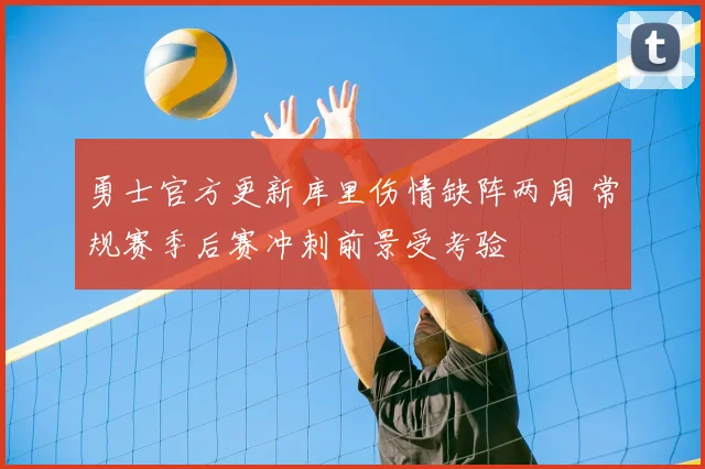 勇士官方更新库里伤情缺阵两周 常规赛季后赛冲刺前景受考验