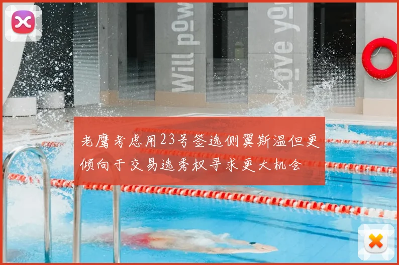 老鹰考虑用23号签选侧翼斯温但更倾向于交易选秀权寻求更大机会