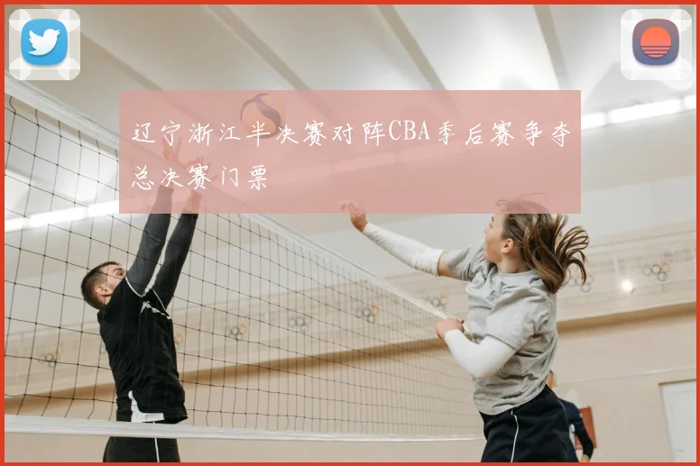 辽宁浙江半决赛对阵CBA季后赛争夺总决赛门票