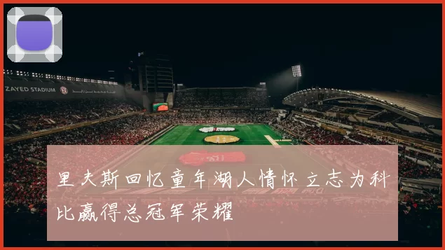 里夫斯回忆童年湖人情怀立志为科比赢得总冠军荣耀