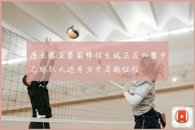 原长春亚泰前锋程长城正式加盟中乙球队大连可为开启新征程