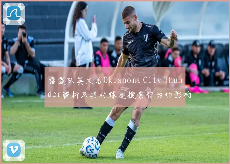 雷霆队英文名Oklahoma City Thunder解析及其对球迷搜索行为的影响