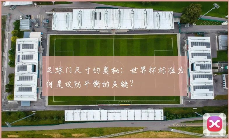 足球门尺寸的奥秘：世界杯标准为何是攻防平衡的关键？