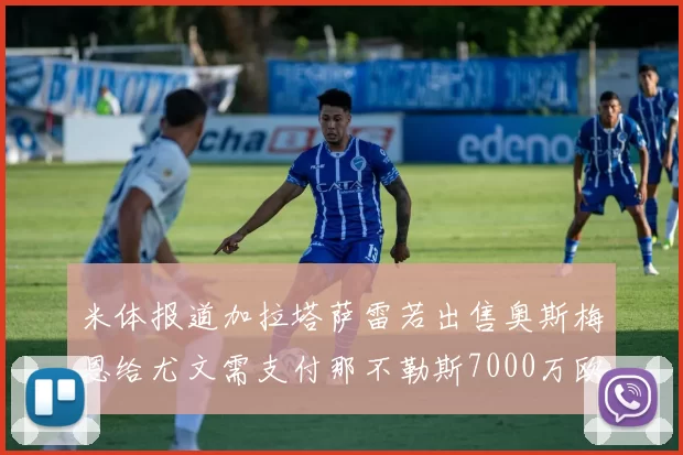 米体报道加拉塔萨雷若出售奥斯梅恩给尤文需支付那不勒斯7000万欧赔偿