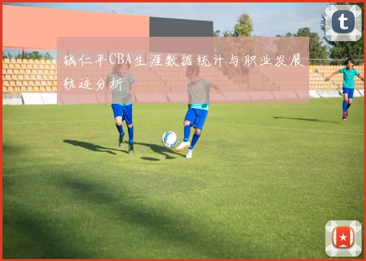 钱仁平CBA生涯数据统计与职业发展轨迹分析