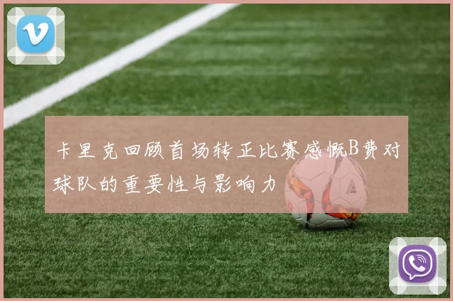 卡里克回顾首场转正比赛感慨B费对球队的重要性与影响力
