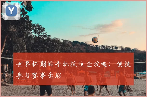 世界杯期间手机投注全攻略：便捷参与赛事竞彩