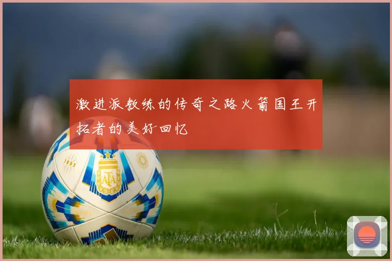 激进派教练的传奇之路火箭国王开拓者的美好回忆