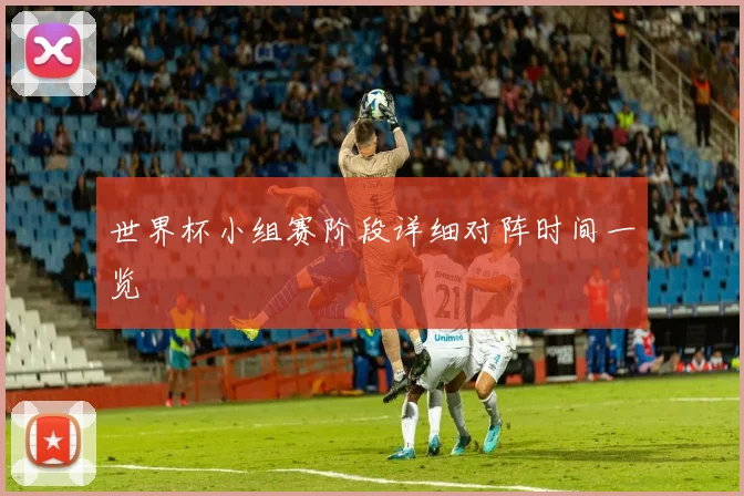世界杯小组赛阶段详细对阵时间一览