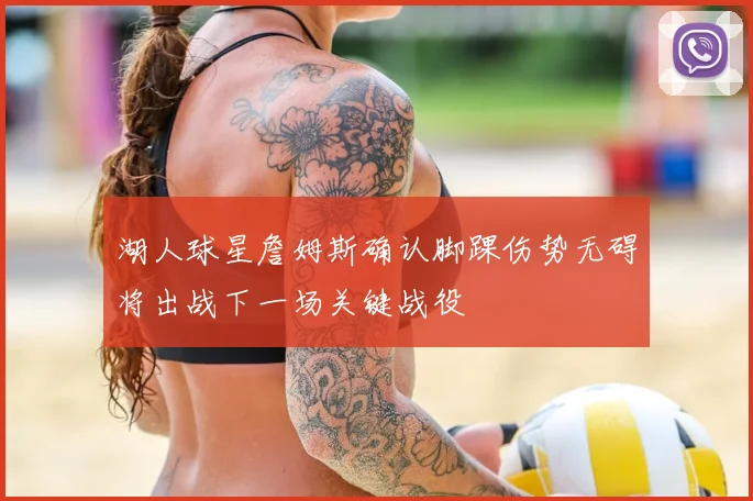 湖人球星詹姆斯确认脚踝伤势无碍将出战下一场关键战役