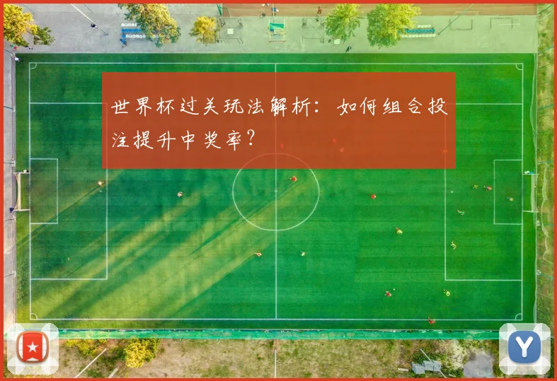 世界杯过关玩法解析:如何组合投注提升中奖率?