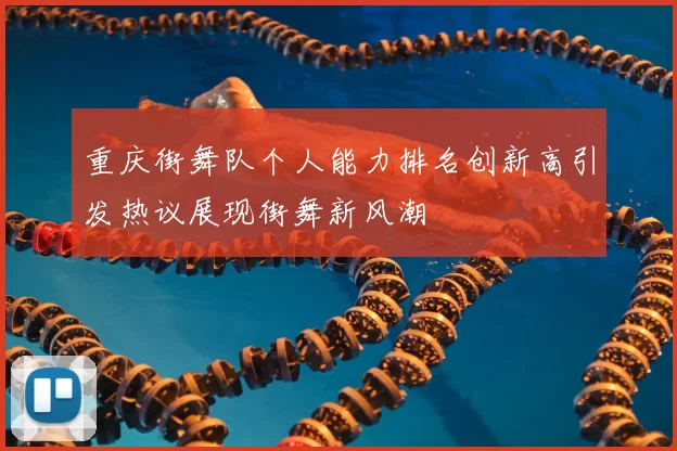 重庆街舞队个人能力排名创新高引发热议展现街舞新风潮