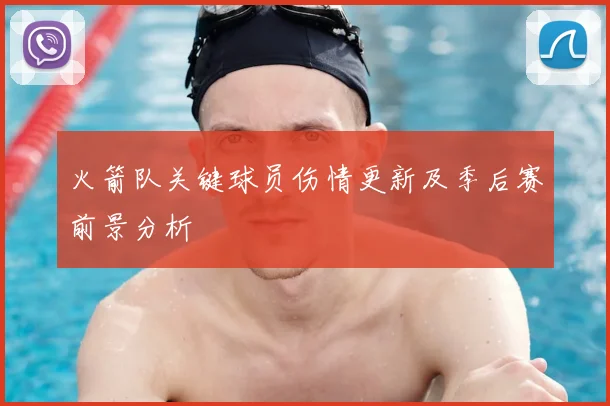 火箭队关键球员伤情更新及季后赛前景分析