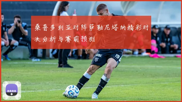 桑普多利亚对阵萨勒尼塔纳精彩对决分析与赛前预测