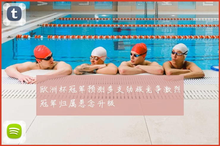 欧洲杯冠军预测多支劲旅竞争激烈冠军归属悬念升级