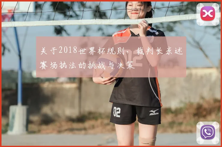关于2018世界杯规则,裁判长亲述赛场执法的挑战与决策
