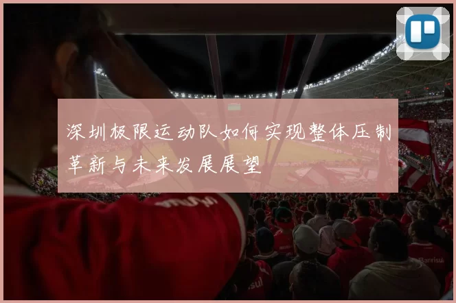 深圳极限运动队如何实现整体压制革新与未来发展展望